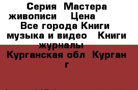 Серия “Мастера живописи“ › Цена ­ 300 - Все города Книги, музыка и видео » Книги, журналы   . Курганская обл.,Курган г.